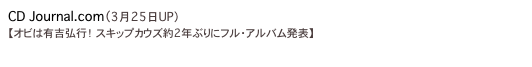 CD Journal.com（3月25日UP）
【オビは有吉弘行！ スキップカウズ約2年ぶりにフル・アルバム発表】
http://www.cdjournal.com/main/news/skip-cows/37356